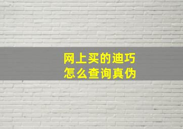 网上买的迪巧 怎么查询真伪